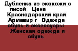    Дубленка из экокожи с лисой › Цена ­ 5 000 - Краснодарский край, Армавир г. Одежда, обувь и аксессуары » Женская одежда и обувь   